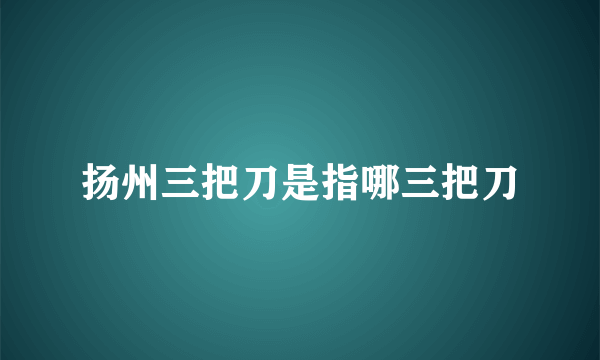 扬州三把刀是指哪三把刀