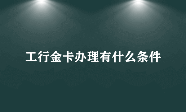 工行金卡办理有什么条件