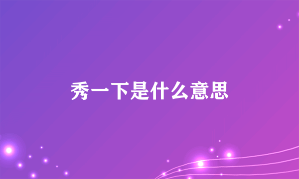 秀一下是什么意思