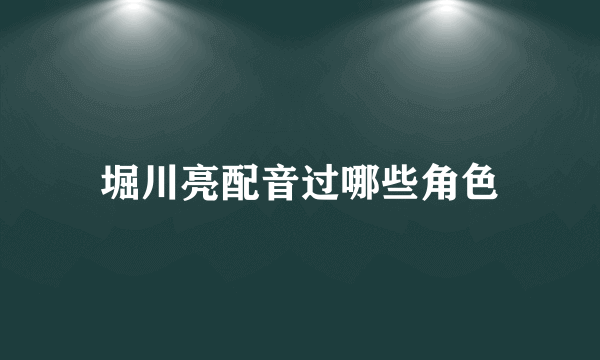 堀川亮配音过哪些角色