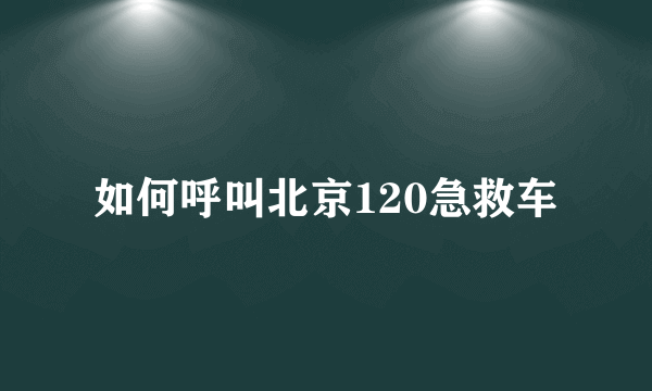 如何呼叫北京120急救车