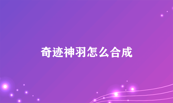 奇迹神羽怎么合成