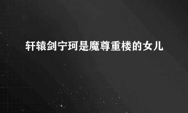 轩辕剑宁珂是魔尊重楼的女儿