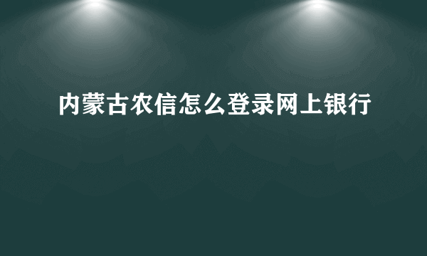 内蒙古农信怎么登录网上银行