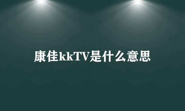 康佳kkTV是什么意思