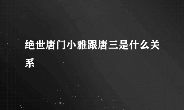 绝世唐门小雅跟唐三是什么关系