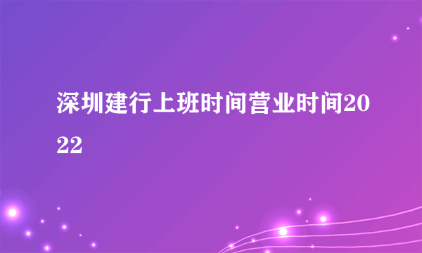 深圳建行上班时间营业时间2022