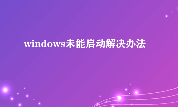 windows未能启动解决办法