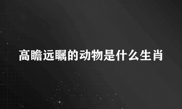 高瞻远瞩的动物是什么生肖