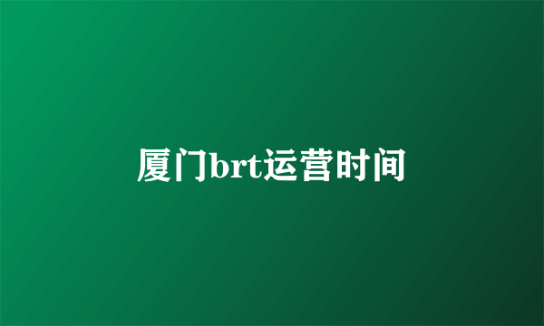 厦门brt运营时间