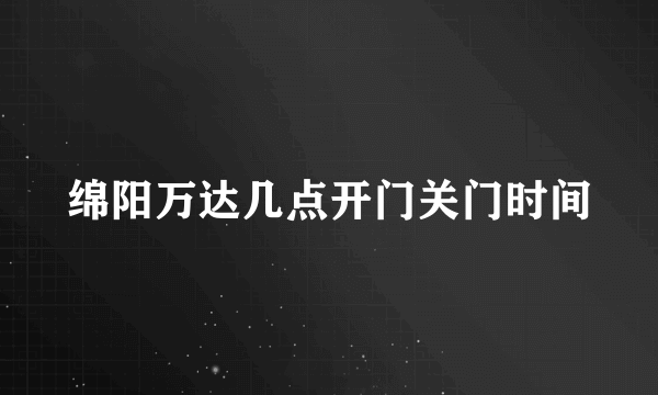 绵阳万达几点开门关门时间