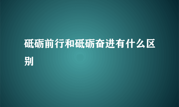 砥砺前行和砥砺奋进有什么区别