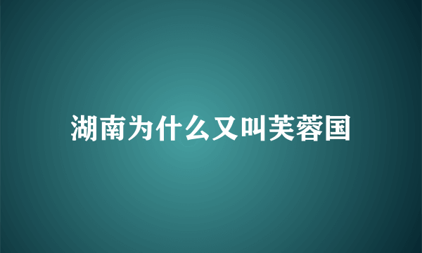 湖南为什么又叫芙蓉国