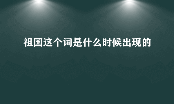 祖国这个词是什么时候出现的