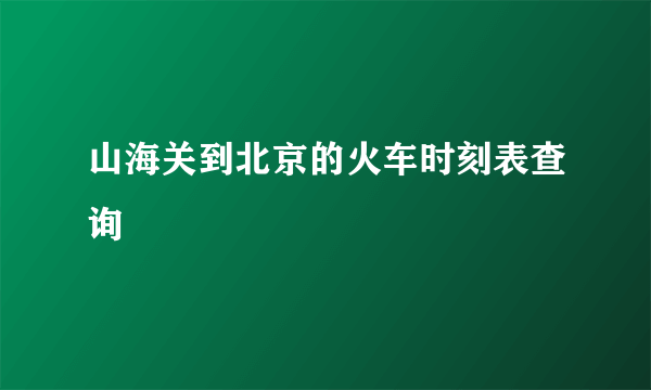 山海关到北京的火车时刻表查询