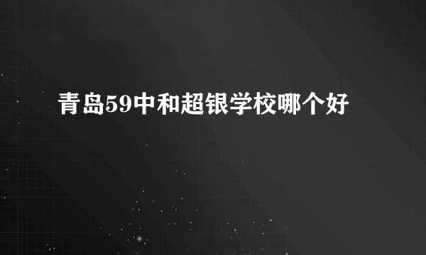 青岛59中和超银学校哪个好