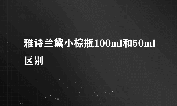 雅诗兰黛小棕瓶100ml和50ml区别