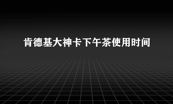 肯德基大神卡下午茶使用时间