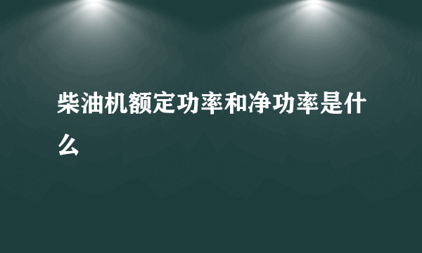 柴油机额定功率和净功率是什么