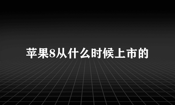 苹果8从什么时候上市的