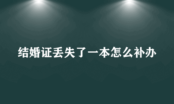 结婚证丢失了一本怎么补办