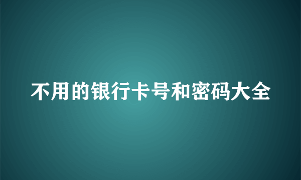 不用的银行卡号和密码大全