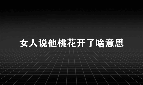 女人说他桃花开了啥意思