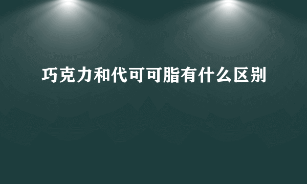 巧克力和代可可脂有什么区别