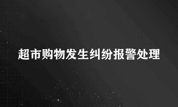 超市购物发生纠纷报警处理