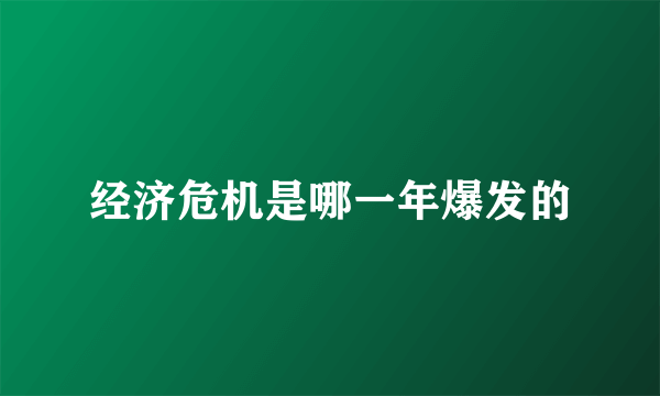 经济危机是哪一年爆发的