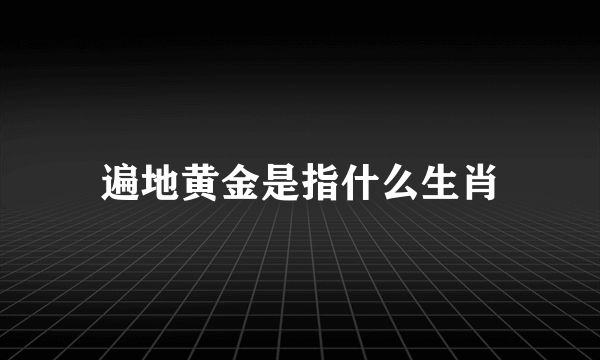 遍地黄金是指什么生肖