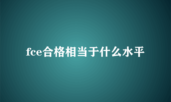 fce合格相当于什么水平