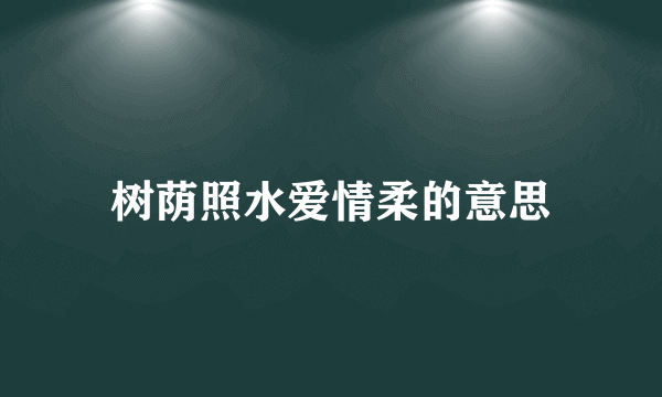 树荫照水爱情柔的意思