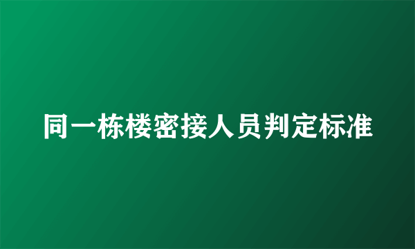 同一栋楼密接人员判定标准