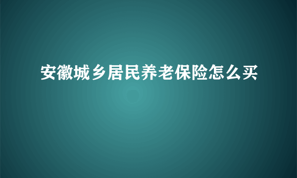 安徽城乡居民养老保险怎么买