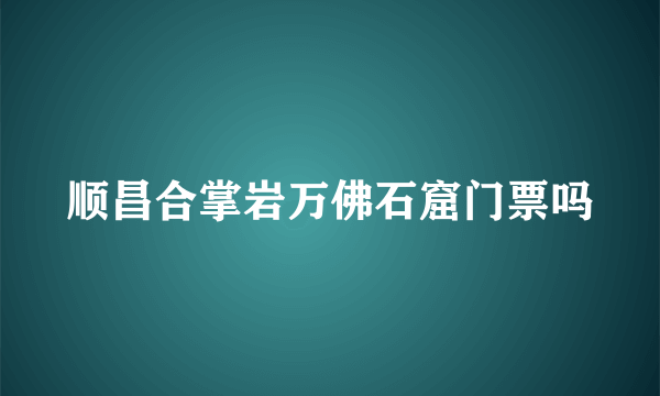 顺昌合掌岩万佛石窟门票吗