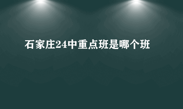 石家庄24中重点班是哪个班