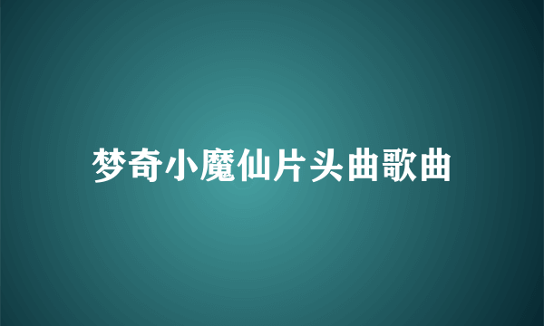 梦奇小魔仙片头曲歌曲