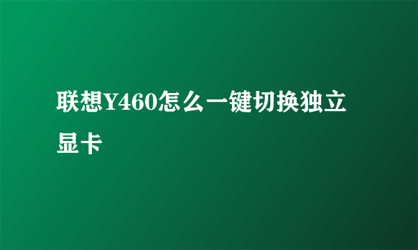 联想Y460怎么一键切换独立显卡