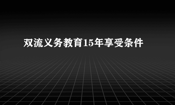 双流义务教育15年享受条件