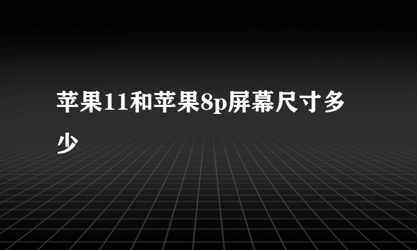 苹果11和苹果8p屏幕尺寸多少