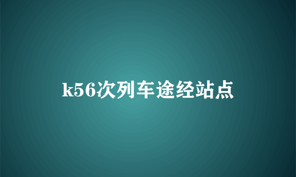 k56次列车途经站点