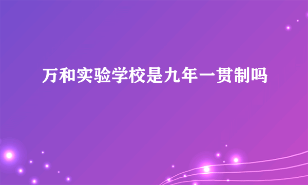 万和实验学校是九年一贯制吗