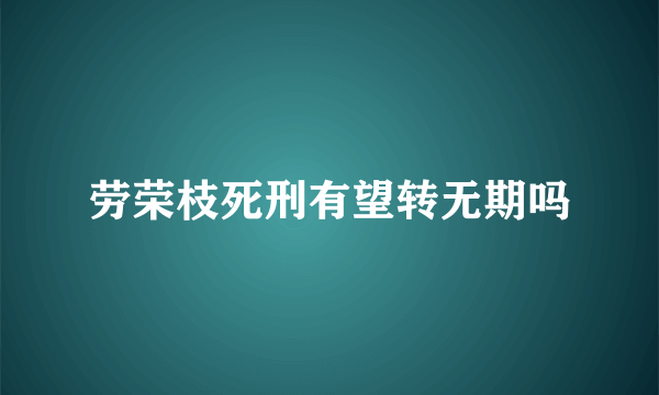 劳荣枝死刑有望转无期吗