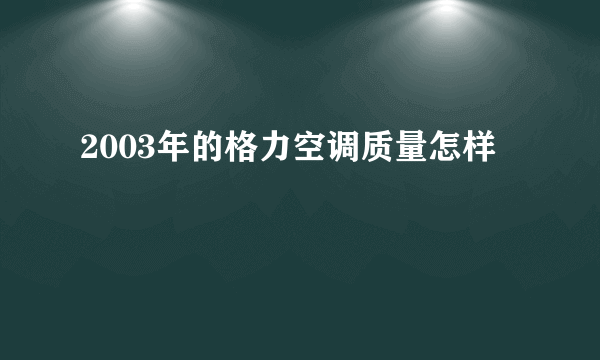 2003年的格力空调质量怎样