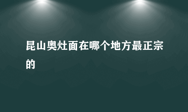 昆山奥灶面在哪个地方最正宗的