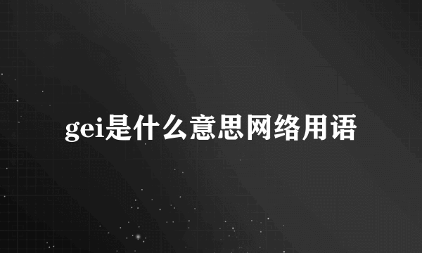 gei是什么意思网络用语