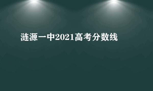 涟源一中2021高考分数线