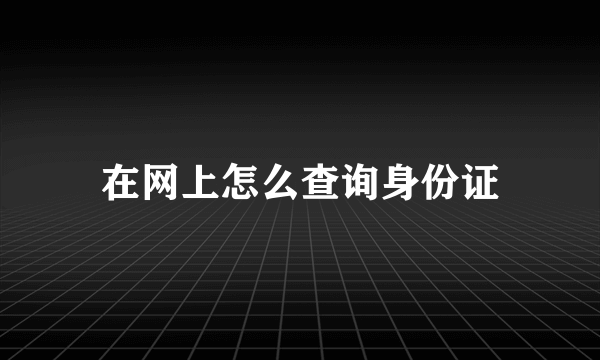 在网上怎么查询身份证