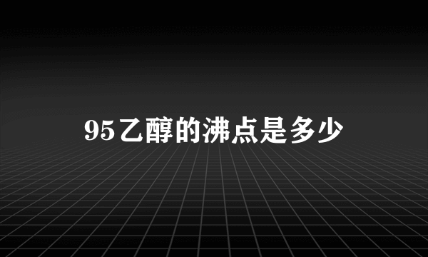 95乙醇的沸点是多少